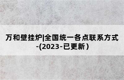 万和壁挂炉|全国统一各点联系方式-(2023-已更新）